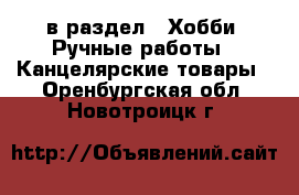  в раздел : Хобби. Ручные работы » Канцелярские товары . Оренбургская обл.,Новотроицк г.